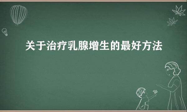 关于治疗乳腺增生的最好方法
