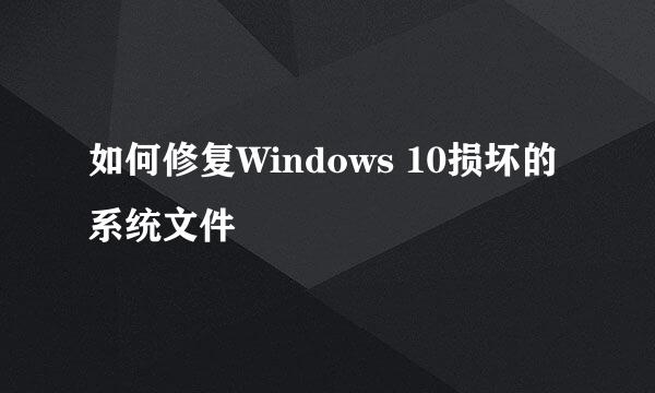 如何修复Windows 10损坏的系统文件