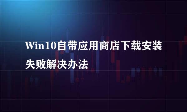 Win10自带应用商店下载安装失败解决办法
