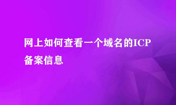 网上如何查看一个域名的ICP备案信息