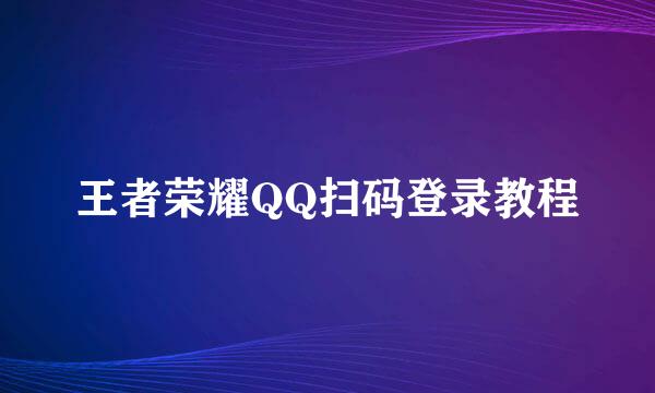 王者荣耀QQ扫码登录教程