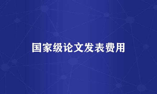 国家级论文发表费用