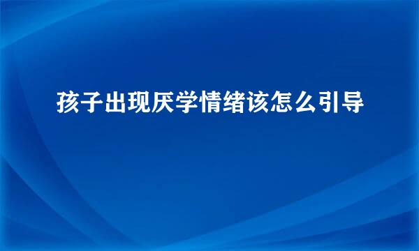 孩子出现厌学情绪该怎么引导