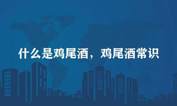 什么是鸡尾酒，鸡尾酒常识