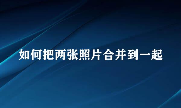 如何把两张照片合并到一起