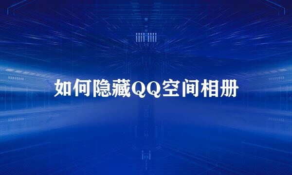 如何隐藏QQ空间相册
