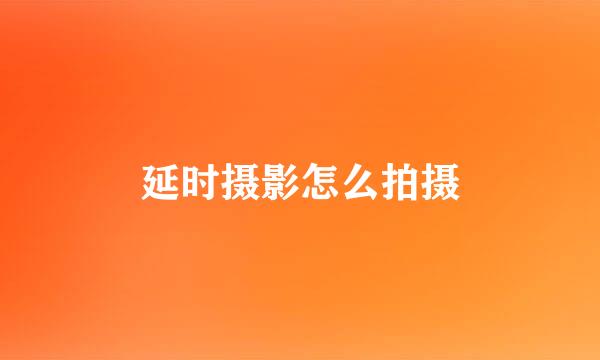延时摄影怎么拍摄