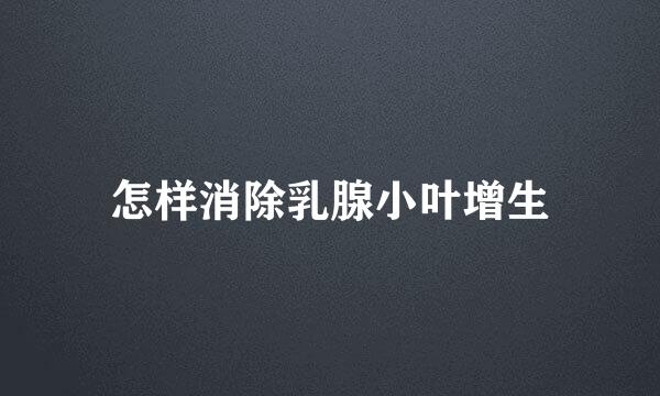 怎样消除乳腺小叶增生