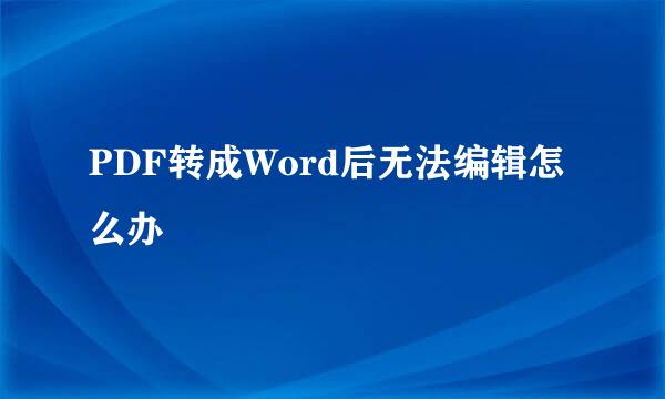 PDF转成Word后无法编辑怎么办