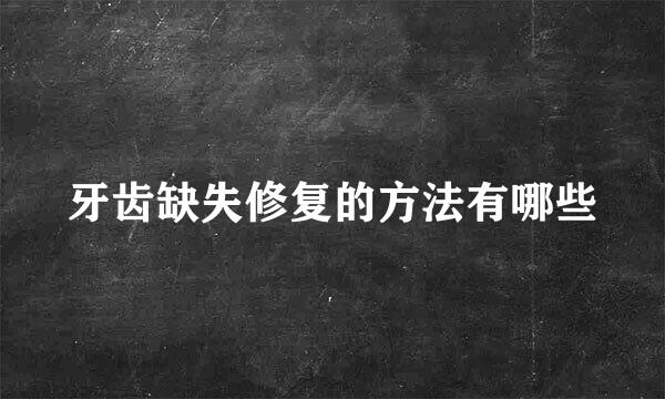 牙齿缺失修复的方法有哪些