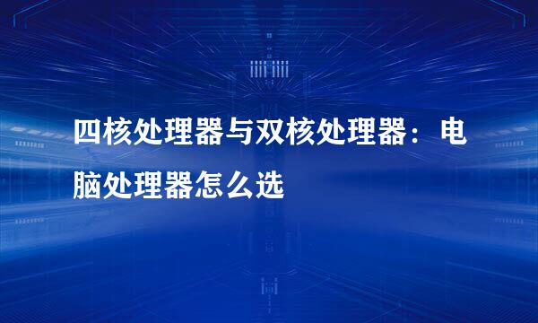 四核处理器与双核处理器:电脑处理器怎么选