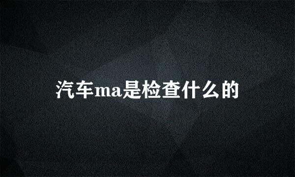 汽车ma是检查什么的