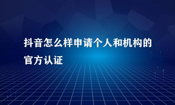 抖音怎么样申请个人和机构的官方认证
