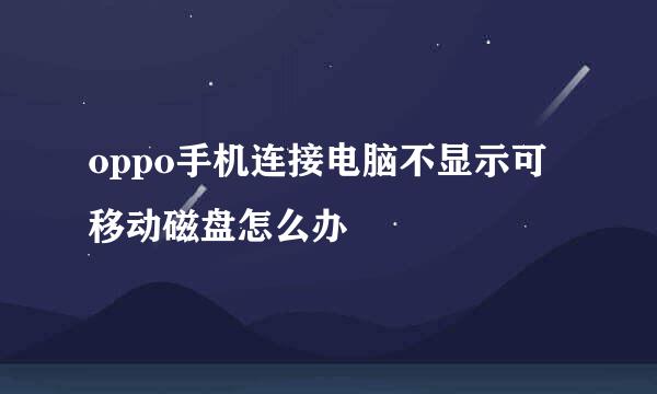 oppo手机连接电脑不显示可移动磁盘怎么办