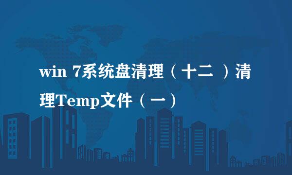 win 7系统盘清理（十二 ）清理Temp文件（一）