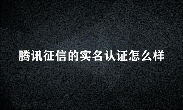 腾讯征信的实名认证怎么样
