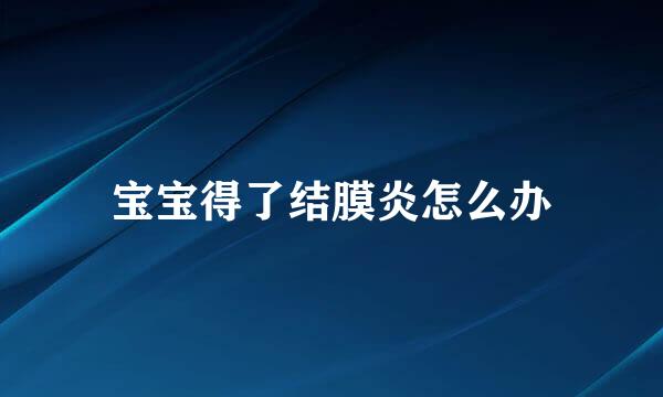 宝宝得了结膜炎怎么办