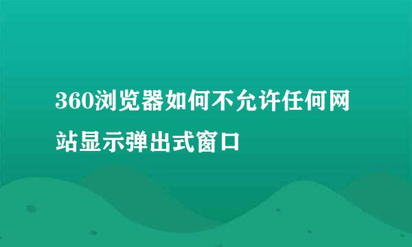 360浏览器如何不允许任何网站显示弹出式窗口