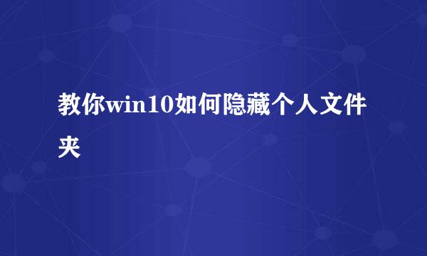 教你win10如何隐藏个人文件夹