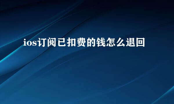 ios订阅已扣费的钱怎么退回