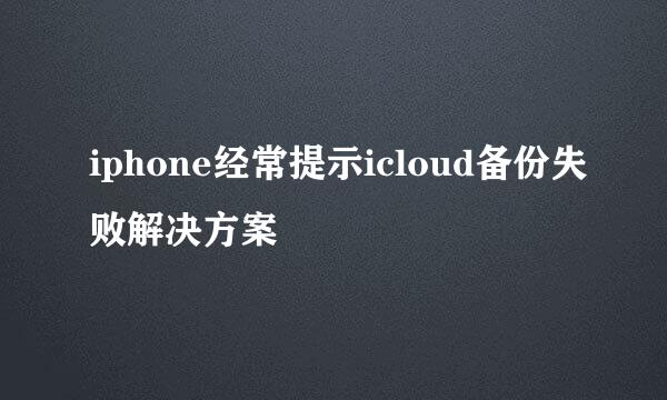 iphone经常提示icloud备份失败解决方案
