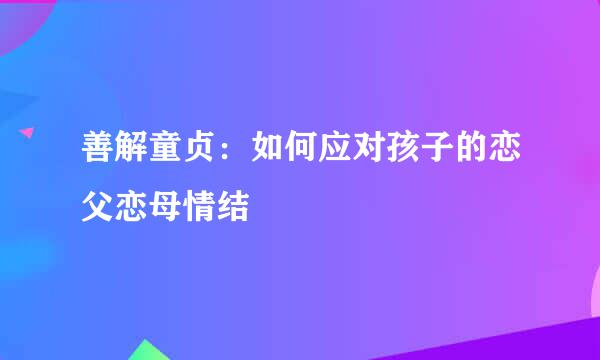 善解童贞：如何应对孩子的恋父恋母情结