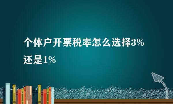 个体户开票税率怎么选择3%还是1%