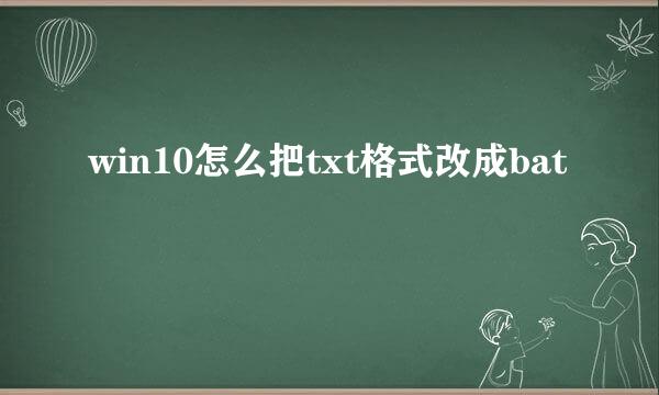 win10怎么把txt格式改成bat