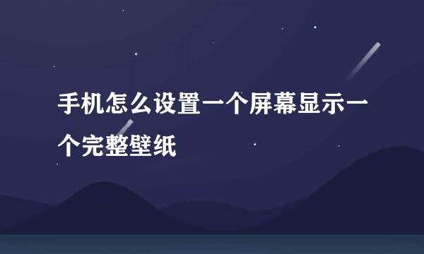 手机怎么设置一个屏幕显示一个完整壁纸