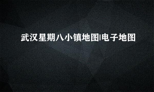 武汉星期八小镇地图|电子地图