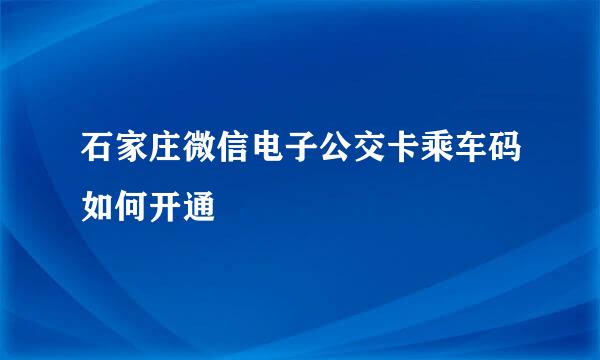 石家庄微信电子公交卡乘车码如何开通
