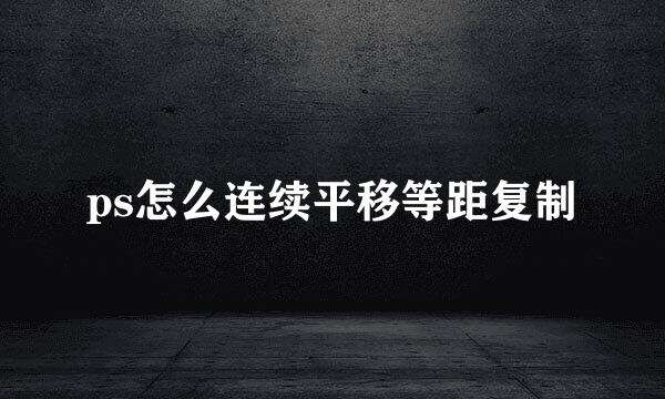 ps怎么连续平移等距复制