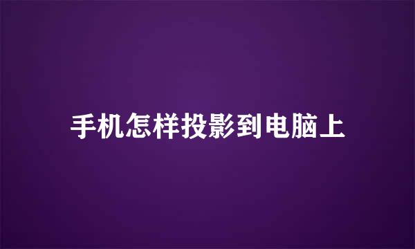 手机怎样投影到电脑上