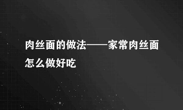 肉丝面的做法——家常肉丝面怎么做好吃