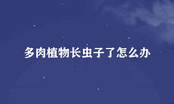 多肉植物长虫子了怎么办