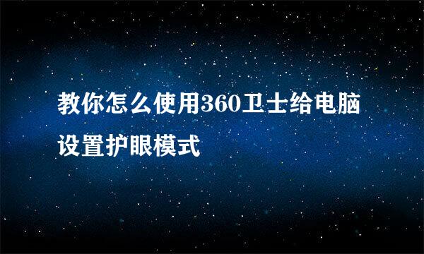 教你怎么使用360卫士给电脑设置护眼模式