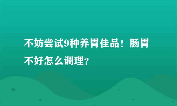 不妨尝试9种养胃佳品!肠胃不好怎么调理?