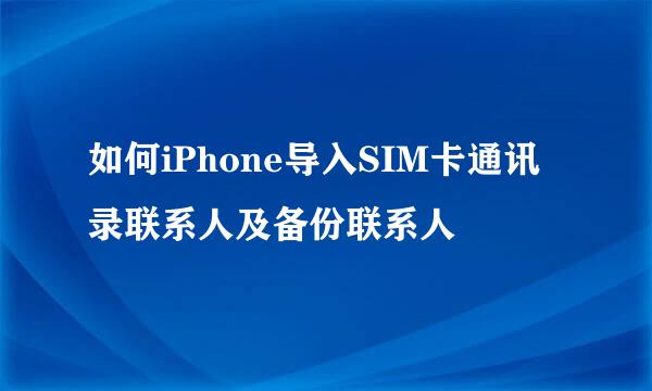 如何iPhone导入SIM卡通讯录联系人及备份联系人