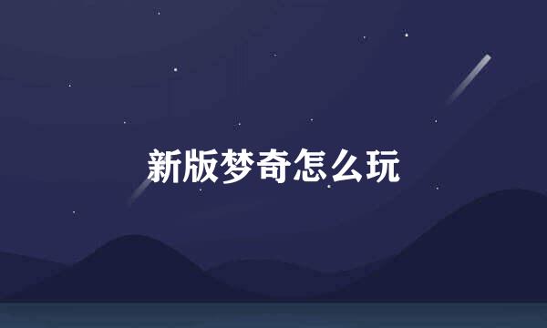 新版梦奇怎么玩