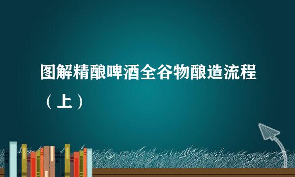 图解精酿啤酒全谷物酿造流程（上）