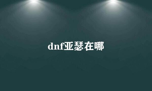 dnf亚瑟在哪