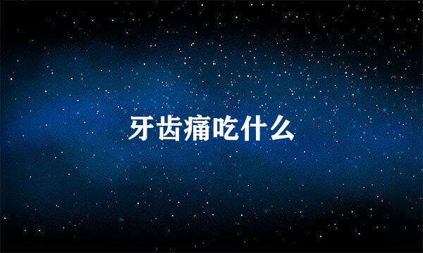牙齿痛吃什么