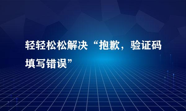 轻轻松松解决“抱歉，验证码填写错误”