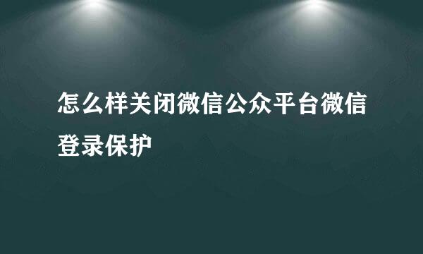 怎么样关闭微信公众平台微信登录保护