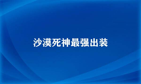沙漠死神最强出装