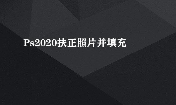 Ps2020扶正照片并填充