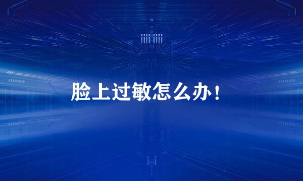 脸上过敏怎么办！