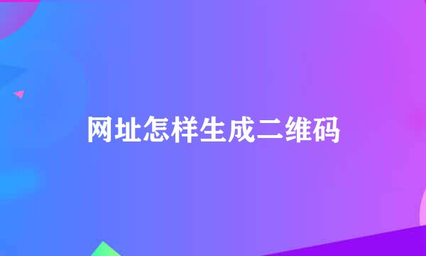 网址怎样生成二维码