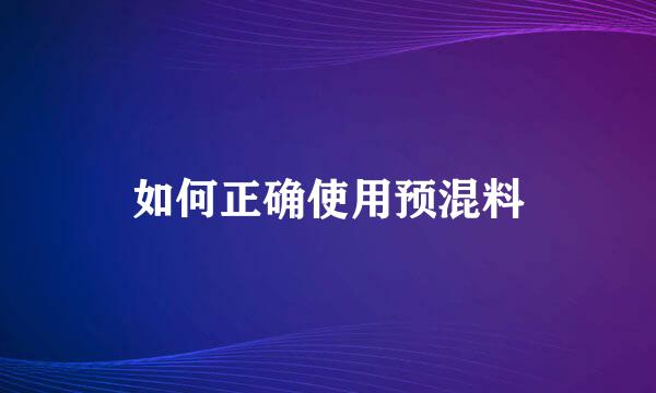 如何正确使用预混料