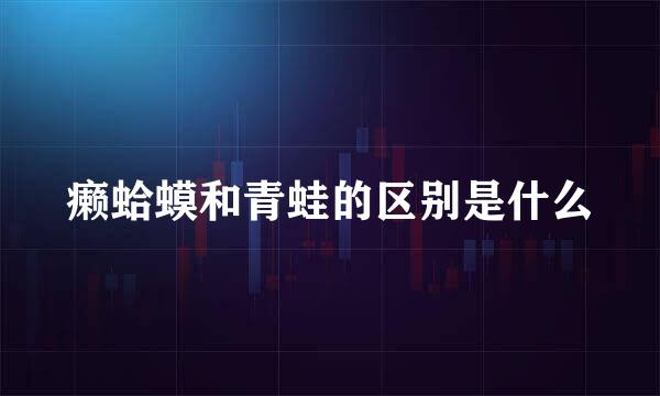 癞蛤蟆和青蛙的区别是什么